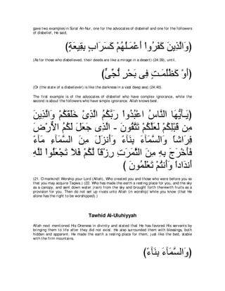 gave t wo examples in Surat An-Nur, one for t he advocat es of disbelief and one for t he followers
of disbelief, He said,



                     びるバΒ͡ よ ゆや∠ ジミ ∇ユヰヤ⇒∠ ∇ハぺ ∇やヱ⊥ ヘミ リΑ͡ ャや∠ ぴ
                      ∃ ∠ ボ͡ ∃ ゲ∠ ∠ ⊥ ⊥ ヨ ∠ ゲ∠ ∠ ∠ グｚ ヱ
(As for t hose who disbelieved, t heir deeds are like a mirage in a desert ) (24:39), unt il,



                                             びヴイャ ゲ∇エよ ヴ͡ ろ⇒∠ ヤヌミ ∇ヱぺぴ
                                              ｙ あ ぁ ∃ ∠ プ ∃ ヨ⊥⊥ ∠ ∠
(Or (t he st at e of a disbeliever) is like t he darkness in a vast deep sea) (24:40).

The first example is of t he advocat es of disbelief who have complex ignorance, while t he
second is about t he followers who have simple ignorance. Allah knows best .



リΑ͡ ャや∠ ∇ユムボヤカ ∇ングャや ユムｚ ケ ∇やヱ⊥ ら∇ハや サゅｚ ャや ゅ∠ Αほ⇒∠ ぴ
∠ グｚ ヱ ⊥ ∠ ∠∠ ͡ ｚ ⊥ ⊥ よ∠ ギ⊥ ⊥ レ ヰぁ ∠ Α
チ∇ケΙや ユムャ モバィ ン͡ ャや - ラヲ⊥ わゎ ∇ユムヤバャ ∇ユムヤ∇らホ リ͡
∠ ｘ ⊥ ⊥ ∠ ∠ ∠ ∠ グｚ ∠ ボｚ ∠ ⊥ ｚ∠ ∠ ⊥ ͡ ∠ ョ
￢べ∠ ￢べ∠ ジャや リョ メゴル∠ヱ ￢べ∠ よ ￢べ∠ ジャや∠ ゅセや∠ プ
⇔ ョ ͡ ヨｚ ∠ ͡ ∠ ∠ ぺ∠ ⇔ レ͡ ∠ ヨｚ ヱ ⇔ ゲ͡
ヮヤャ ∇やヲ⊥バ∇イゎ Κプ ∇ユムャ ゅホ∇コケ れゲヨんャや リョ ヮよ ァゲ∇カほプ
͡ ｚ ヤ∠ ∠ ∠ ∠ ⊥ ｚ ⇔ ͡ ͡ ∠ ∠ ｚ ∠ ͡ ͡ ͡ ∠ ∠ ∠∠
                            び ∠ ヲ⊥ ∠∇バ∠ ∇ユわル∠ヱ やキや∠ ル∠
                              ラ ヨヤ ゎ ⊥ ぺ ∠ ⇔ ギ ぺ
(21. O mankind! Worship your Lord (Allah), Who creat ed you and t hose who were before you so
t hat you may acquire Taqwa.) (22. Who has made t he eart h a rest ing place for you, and t he sky
as a canopy, and sent down wat er (rain) from t he sky and brought fort h t herewit h fruit s as a
provision for you. Then do not set up rivals unt o Allah (in worship) while you know (t hat He
alone has t he right t o be worshipped).)




                                    Tawhid Al-Uluhiyyah
Allah next ment ioned His Oneness in divinit y and st at ed t hat He has favored His servant s by
bringing t hem t o life aft er t hey did not exist . He also surrounded t hem wit h blessings, bot h
hidden and apparent . He made t he eart h a rest ing place for t hem, j ust like t he bed, st able
wit h t he firm mount ains.



                                                                         び￢べ∠ よ ￢べ∠ ジャや∠ ぴ
                                                                          ⇔ レ͡ ∠ ヨｚ ヱ
 
