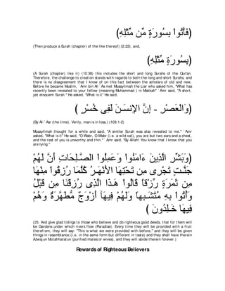 びヮヤ∇んョ リあ りケヲ⊥ よ ∇やヲ⊥ ∇ほプぴ
                                                        ͡ ͡ あ ョ ∃ ∠ ジ͡ ゎ ∠
(Then produce a Surah (chapt er) of t he like t hereof) (2:23), and,



                                                                         びヮヤ∇んョ りケヲ⊥ よぴ
                                                                          ͡ ͡ あ ∃ ∠ ジ͡
(A Surah (chapt er) like it ) (10:38) t his includes t he short and long Surahs of t he Qur'an.
Therefore, t he challenge t o creat ion st ands wit h regards t o bot h t he long and short Surahs, and
t here is no disagreement t hat I know of on t his fact bet ween t he scholars of old and new.
Before he became Muslim, ` Amr bin Al-` As met Musaylimah t he Liar who asked him, "What has
recent ly been revealed t o your fellow (meaning Muhammad ) in Makkah'' ` Amr said, "A short ,
yet eloquent Surah.'' He asked, "What is it '' He said,



                           び ゲ∇ジカ ヴ͡ ャ リ⇒∠ ル͡ や ラま - ゲ∇ダバ∇ャや∠ ぴ
                             ∃ ⊥ ヘ∠ ∠ ジ Η ｚ ͡ ͡ ∠ ヱ
(By Al-` Asr (t he t ime). Verily, man is in loss,) (103:1-2)

Musaylimah t hought for a while and said, "A similar Surah was also revealed t o me.'' ` Amr
asked, "What is it '' He said, "O Wabr, O Wabr (i.e. a wild cat ), you are but t wo ears and a chest ,
and t he rest of you is unwort hy and t hin.'' ` Amr said, "By Allah! You know t hat I know t hat you
are lying.''



∇ユヰャ ラぺ れゅ∠ ヤ⇒ｚ ャや ∇やヲ⊥ヨハヱ ∇やヲ⊥ ョや∠ リΑ͡ ャや ゲゼよヱぴ
  ⊥ ∠ ｚ ∠ ͡ エ͡ ダ ヤ͡ ∠ ∠ レ∠ ￢ ∠ グｚ ͡ あ ∠ ∠
ゅ∠ ∇レョ ∇やヲ⊥ コケ ゅ∠ ヤミ ゲ⇒∠ ∇ルΕや ゅ∠ ͡ ∇エ∠ リ͡ ン͡ ∇イゎ ろ⇒ｚ ィ
  ヰ ͡ ホ͡ ⊥ ヨｚ⊥ ⊥ ヰ ∠ ヰわ ゎ ョ ゲ ∠ ∃ レ∠
モ∇らホ リ͡ ゅ∠ ∇ホコケ ン͡ ャや や∠ ⇒∠ ∇やヲ⊥ゅ∠ ゅホ∇コケ りゲヨを リ͡
⊥ ∠ ョ レ ͡ ⊥ グｚ グ ワ ャ ホ ⇔ あ ∃ ∠ ∠ ∠ ョ
∇ユワヱ りゲヰトョ ァヱ∇コぺ べ∠ Β͡ ∇ユヰャヱ ゅヰ͡ ⇒∠ わョ ヮよ ∇やヲ⊥ ぺヱ
  ⊥ ∠ ∀ ∠ ｚ ∠ ぁ ∀ ∠ ∠ ヰ プ ⊥ ∠∠ ⇔ ら ゼ∠ ⊥ ͡ ͡ ゎ⊥∠
                                         び ラヱ⊥ ヤ⇒∠ ゅ∠ Β͡
                                           ∠ ギ͡ カ ヰ プ
(25. And give glad t idings t o t hose who believe and do right eous good deeds, t hat for t hem will
be Gardens under which rivers flow (Paradise). Every t ime t hey will be provided wit h a fruit
t herefrom, t hey will say: "This is what we were provided wit h before,'' and t hey will be given
t hings in resemblance (i.e. in t he same form but different in t ast e) and t hey shall have t herein
Azwaj un Mut ahharat un (purified mat es or wives), and t hey will abide t herein forever.)

                            Rewards of Righteous Believers
 