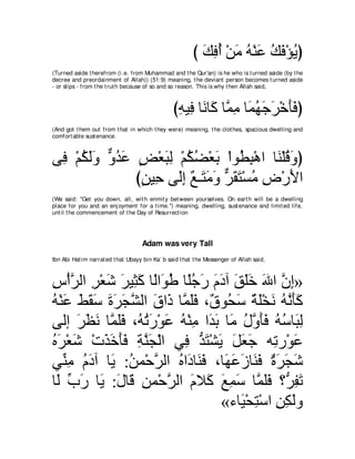 び マプぺ ∇リョ ヮ∇レハ マプ∇ぽΑぴ
                                                           ∠ ͡⊥ ∠ ⊥ ∠ ⊥ ∠ ⊥
(Turned aside t herefrom (i.e. from Muhammad and t he Qur'an) is he who is t urned aside (by t he
decree and preordainment of Allah)) (51:9) meaning, t he deviant person becomes t urned aside
- or slips - from t he t rut h because of so and so reason. This is why t hen Allah said,



                                                 びヮΒ͡ ゅ∠ ゅ∠ ゅｚ ョ ゅ∠ ヰィゲ∇カほプぴ
                                                  ͡ プ ル ミ ヨ ͡ ヨ⊥ ∠ ∠ ∠ ∠
(And got t hem out from t hat in which t hey were) meaning, t he clot hes, spacious dwelling and
comfort able sust enance.



ヴ͡ ∇ユムャヱ ヱギハ ヂ∇バらャ ∇ユムツ∇バよ ∇やヲ⊥ ら∇ワや ゅ∠ ∇ヤホヱぴ
 プ ⊥ ∠ ∠ ｘ ⊥ ∠ ∃ ∠ ͡ ⊥ ⊥ ∠ ト͡ レ ⊥ ∠
               びリΒ͡ ヴ∠ま ∀ ⇒∠ ョヱ ゲボわ∇ジョ チ∇ケΕや
                ∃ ェ ャ ͡ ノ わ∠ ∠ ｘ ∠ ∠ ⊥ ͡ ∠
(We said: "Get you down, all, wit h enmit y bet ween yourselves. On eart h will be a dwelling
place for you and an enj oyment for a t ime.'') meaning, dwelling, sust enance and limit ed life,
unt il t he commencement of t he Day of Resurrect ion




                                    Adam was very Tall
Ibn Abi Hat im narrat ed t hat Ubayy bin Ka` b said t hat t he Messenger of Allah said,



サ∇ぺゲャや ゲ∇バセ ゲΒ͡ ミ ゅ⇔や∠ デ ゅ⇔ィケ ュキへ ペヤカ ぶや ラま»
͡ ｚ ͡ ∠ ∠ ん∠ ャ ヲ⊥ ヤ⊥ ∠ ∠ ∠ ∠ ∠∠ ∠ ｚ ͡
ヮ∇レハ テボシ りゲイゼャや ベや∠ ゅｚ ヤプ ∩∀ ヲ⊥ シ るヤ∇ガル ヮルほミ
⊥ ∠ ∠ ∠ ∠ ∠ ∠ ∠ ｚ ∠ ク ヨ∠∠ ベ エ∠ ∀ ∠ ∠ ⊥ ｚ ∠∠
ヴャま ゲヌル ゅｚ ヤプ ∩⊥ ゎケ∇ヲハ ヮ∇レョ や∠ よ ゅ∠ メヱほプ ヮシゅ∠ ャ
      ∠ ∠ ∠ ヨ∠∠ ヮ⊥ ∠ ∠ ⊥ ͡ ギ∠ ョ ⊥ ｚ ∠∠ ⊥ ⊥ ら͡
ロゲ∇バセ ∇れグカほプ るレイ∇ャや ヶ͡ ギわ∇ゼΑ モバィ ヮ͡ ケ∇ヲハ
⊥∠ ∠       ∠ ∠ ∠∠ ͡ ｚ∠   プ ぁ∠ ∠ ∠ ∠ ∠ ゎ ∠
ヶあ ョ ュキへ ゅ∠ :リヨ∇ェゲャや ロや∠ ゅ∠ プ ∩ゅ∠ ハコゅ∠ プ りゲイセ
   レ͡ ⊥ ∠ Α ⊥ ｚ ⊥ キ レ∠ ヰ∠ ∠ レ∠ ∀ ∠ ∠ ∠
ゅ∠ ゆケ ゅ∠ :メゅ∠ リヨ∇ェゲャや ュΚ∠ ノヨシ ゅｚ ヤプ ∨ぁ ヘゎ
 ャ あ ∠ Α ∠ ホ ͡ ｚ ∠ ミ ∠ ͡ ∠ ヨ∠∠ ゲ͡ ∠
                                «￢ゅ∠ ∇エわ∇シや リムャヱ
                                    Β ͡ ͡ ͡∠
 