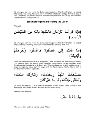 (So when you want t o recit e t he Qur'an, seek refuge wit h Allah from Shayt an, t he out cast
(t he cursed one). Verily, he has no power over t hose who believe and put t heir t rust only in
t heir Lord (Allah). His power is only over t hose who obey and follow him (Sat an), and t hose who
j oin part ners wit h Him.) (16:98-100).

                   Seeking Refuge before reciting the Qur'an
Allah said,



リ⇒∠ ∇Βゼャや リョ ヮヤャゅ͡ ∇グバわ∇シゅ∠ ラや∠ ∇ゲボ∇ャや れ∇ぺゲホ や∠ みプぴ
͡ ト ｚ ∠ ͡ ͡ ｚ よ ͡ ∠ プ ∠ ￢ ⊥ ∠ ∠ ∠ ク͡ ∠
                                          び ユΒ͡ ゲャや
                                            ͡ ィｚ
(So when you want t o recit e t he Qur'an, seek refuge wit h Allah from Shayt an, t he out cast
(t he cursed one).) meaning, before you recit e t he Qur'an. Similarly, Allah said,



∇ユムワヲ⊥ ヱ ∇やヲ⊥ジ∇ビゅプ りヲヤｚ ャや ヴ∠ま ∇ユわ∇ヨホ や∠ まぴ
  ⊥ ∠ ィ⊥    ヤ͡     ͡ ダ      ャ͡ ⊥ ⊥ ク ͡
                                   び∇ユムΑギ∇Αぺヱ
                                      ⊥ ∠ ͡ ∠∠
(When you int end t o offer As-Salah (t he prayer), wash your faces and your hands (forearms))
(5:6) meaning, before you st and in prayer, as evident by t he Hadit hs t hat we ment ioned. Imam
Ahmad recorded t hat Abu Sa` id Al-Khudri said, "When t he Messenger of Allah would st and up in
prayer at night , he would st art his prayer wit h t he Takbir (saying "Allahu Akbar''; Allah is
Great er) and would t hen supplicat e,



∩∠ ヨ∇シや ポケゅ∠ ゎヱ ∩∠ ギ∇ヨエよヱ ユヰヤャや マルゅ∠ ∇らシ»
 マ⊥     ∠ ∠ ら∠ ∠ ポ͡ ∠ ͡ ∠ ｚ ⊥ ｚ ∠ ∠ エ ⊥
                 «ポゲ∇Βビ ヮャま ゅ∠ヱ ∩∠ ギ∠ ヴ∠ゅ∠ ゎヱ
                  ∠ ⊥ ∠ ∠ ∠͡ ャ∠ ポぁ ィ ャ バ∠ ∠
(All praise is due t o You, O Allah, and also t he t hanks. Blessed be Your Name, Exalt ed be Your
sovereignt y, and t here is no deit y wort hy of worship except You.)

He would t hen say t hrice,



                                                                    «ぶや ゅｚま ヮャま ゅ∠»
                                                                     ⊥ ャ͡ ∠ ∠ ͡ ャ
(There is no deit y wort hy of worship except Allah,).
 