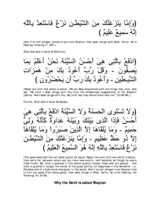 ヮヤャゅ͡ ∇グバわ∇シゅ∠ ∀ ∇ゴ∠ リ⇒∠ ∇Βゼャや リョ マレビゴレΑ ゅョまヱぴ
͡ ｚ よ ͡ ∠ プ パ ル ͡ ト ｚ ∠ ͡ ∠ ｚ ∠ ∠ ∠ ∠ ｚ ͡∠
                                 び ∀ Β͡∠ ∀ Β͡ ∠ ヮｚ ま
                                   ユ ヤハ ノ ヨシ ⊥ ル͡
(And if an evil whisper comes t o you from Shayt an, t hen seek refuge wit h Allah. Verily, He is
Hearing, Knowing (7: 200).)

Allah also said in Surat Al-Mu'minun,



ゅ∠ ͡ ユヤ∇ハぺ リ∇エル るゃΒジャや リジ∇ェぺ ヴワ ヴ͡ ャゅ͡ ∇ノプ∇キやぴ
 ヨよ ⊥ ∠ ∠ ⊥ ∠ ∠ ∠ あ ｚ ⊥ ∠ ∠ ∠ ͡ わｚ よ ∠
れや∠ ヨワ ∇リョ マよ クヲ⊥ ぺ ゆケ ∇モホヱ - ラヲ⊥ ダΑ
͡ ゴ∠ ∠ ͡ ∠ ͡ ⊥ ハ ∠ あ ｚ ⊥ ∠           ∠ ヘ͡ ∠
     び ラヱ⊥ ツ∇エΑ ラ∠ ゆケ マよ クヲ⊥ ぺヱ - リΒ͡ ⇒Βｚ ャや
        ͡ ゲ⊥ ∠ ぺ あ ∠ ∠ ͡ ⊥ ハ∠∠ ͡ ト ゼ
(Repel evil wit h t hat which is bet t er. We are Best -Acquaint ed wit h t he t hings t hey ut t er. And
say: "My Lord! I seek refuge wit h You from t he whisperings (suggest ions) of t he Shayat in
(devils). And I seek refuge wit h You, My Lord! lest t hey should come near me.'' (23:96-98).)

Furt her, Allah said in Surat As-Saj dah,



ヴワ ヴ͡ ャゅ͡ ∇ノプ∇キや る∠ Βジャや Ιヱ るレジエ∇ャや ン͡ ∠ ∇ジ∠ Ιヱぴ
∠ ͡ わｚ よ ∠ ⊥ ゃあ ｚ ∠ ∠ ⊥ ∠ ∠ ∠               ヲわ ゎ ∠ ∠
ヴャヱ ヮルほミ ∀ ∠ や∠ ∠ ヮレ∇Βよヱ マレ∇Βよ ン͡ ャや や∠ みプ リジ∇ェぺ
ｘ ͡∠ ⊥ ｚ ∠∠ りヱ ギハ ⊥ ∠ ∠ ∠ ∠ ∠ ∠ グｚ ク͡∠ ⊥ ∠ ∠
べ∠ ゅｚ ヤΑ ゅ∠ ∠ ∇やヱ⊥ らタ リΑ͡ ャや Ιま ゅ∠ ゅｚ ヤΑ ゅ∠ ヱ - ∀ Β͡ ェ
 ワ ボ∠⊥ ョヱ ゲ∠ ∠ ∠ グｚ ｚ ͡ ワ ボ∠⊥ ョ∠ ユ ヨ∠
リ⇒∠ ∇Βゼャや リョ マレビゴレ∠ ゅｚ まヱ - ユΒ͡ ハ ナェ ヱ⊥ Ιま
͡ ト ｚ ∠ ͡ ∠ ｚ ∠ ∠ Α ョ͡ ∠ ∃ ヌ ∠ あ ∠ ク ｚ ͡
           び ユΒ͡バ∇ャや ノΒ͡ ジャや ヲワ ヮｚま ヮヤャゅ͡ ∇グバわ∇シゅ∠ ∀ ∇ゴ∠
             ⊥ ヤ∠ ⊥ ヨｚ ∠ ⊥ ⊥ ル͡ ͡ ｚ よ ͡ ∠ プ パ ル
(The good deed and t he evil deed cannot be equal. Repel (t he evil) wit h one which is bet t er,
t hen verily he, bet ween whom and you t here was enmit y, (will become) as t hough he was a
close friend. But none is grant ed it (t he above qualit y) except t hose who are pat ient      and
none is grant ed it except t he owner of t he great port ion (of happiness in t he Hereaft er, i.e.
Paradise and of a high moral charact er) in t his world. And if an evil whisper from Shayt an t ries
t o t urn you away (from doing good), t hen seek refuge in Allah. Verily, He is t he Hearing, t he
Knowing) (41:34-36).

                            Why the Devil is called Shaytan
 