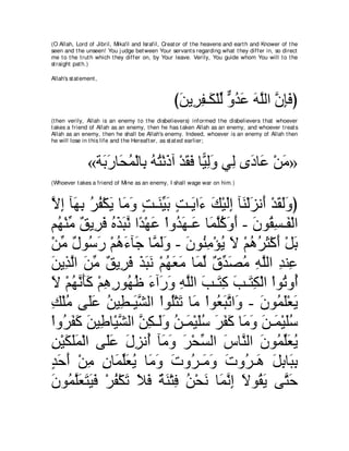 (O Allah, Lord of Jibril, Mika'il and Israfil, Creat or of t he heavens and eart h and Knower of t he
seen and t he unseen! You j udge bet ween Your servant s regarding what t hey differ in, so direct
me t o t he t rut h which t hey differ on, by Your leave. Verily, You guide whom You will t o t he
st raight pat h.)

Allah's st at ement ,



                                                  びリΑ͡ ヘ⇒∠ ∇ヤャ ヱギハ ヮヤャや ラみプぴ
                                                   ∠ ゲ͡ ム あ ｘ ⊥ ∠ ∠ ｚ ｚ ͡∠
(t hen verily, Allah is an enemy t o t he disbelievers) informed t he disbelievers t hat whoever
t akes a friend of Allah as an enemy, t hen he has t aken Allah as an enemy, and whoever t reat s
Allah as an enemy, t hen he shall be Allah's enemy. Indeed, whoever is an enemy of Allah t hen
he will lose in t his life and t he Hereaft er, as st at ed earlier;



                «る∠ ケゅ∠ ヨ∇ャゅ͡ ヮわ∇ルクへ ∇ギボプ ゅ６ ャヱ ヶ͡ ンキゅ∠ ∇リョ»
                  よ∠ エ⊥ よ ⊥ ⊥ ∠ ∠ ∠ Β͡∠ ャ ∠ ハ ∠
(Whoever t akes a friend of Mine as an enemy, I shall wage war on him.)



Ιま べ∠ よ ゲヘ∇ムΑ ゅ∠ ヱ ろ⇒∠ Βよ ろ⇒∠ や∠ マ∇Βャま べ∠ ∇ャ∠ ル∠ ∇ギボャヱぴ
ｚ ͡ ヰ ͡ ⊥ ⊥ ∠ ョ ∠ ∃ レあ ∠ ∃ Α ￢ ∠ ∠ ͡ レ ゴ ぺ ∠ ∠ ∠
ユ⊥ ∇レョ ∀ Α͡ ∠ ログらル や⇔ ∇ヰハ ∇やヱ⊥ ヰ⇒∠ ゅ∠ ヤミヱぺ - ラヲ⊥ ジ⇒∠ ∇ャや
  ヰ あ ペ ゲプ ⊥ ∠ ∠ ｚ ギ ∠ ギ∠ ハ ヨｚ⊥ ∠ ∠ ∠ ボ͡ ヘ
∇リョ ∀ ヲ⊥ ∠ ∇ユワ￢べ∠ ゅｚ ャヱ - ラヲ⊥ ョ∇ぽΑ Ι ∇ユワゲん∇ミぺ ∇モよ
   あ メ シケ ⊥ ∠ ィ ヨ∠∠ ∠ レ͡ ⊥ ∠ ⊥ ⊥ ∠ ∠ ∠
リΑ͡ ャや リョ ∀ Α͡ ∠ グらル ∇ユヰバョ ゅ∠ ャ ∀ ギ∠ ョ ヮヤャや ギレ͡
∠ グｚ ∠ あ ペ ゲプ ∠ ∠ ∠ ⊥ ∠ ∠ ヨあ ベあ ダ⊥ ͡ ｚ ͡ ハ
Ι ∇ユヰルほミ ∇ユワケヲ⊥ ニ ￢へ∠ ヱ ヮヤャや ょ⇒∠ ミ ょ⇒∠ ム∇ャや ∇やヲ⊥ ヱ⊥
∠ ⊥ ｚ ∠∠ ͡ ͡ ヰ⊥ ∠ ケ∠ ͡ ｚ ∠ わ͡ ∠ わ͡                  ゎ ぺ
マ∇ヤョ ヴ∠ハ リΒ͡ ⇒∠ ｚ ャや ∇やヲ⊥∇わゎ ゅ∠ ∇やヲバらｚ や∠ - ∠ ヲ⊥ ∠∇バ∠
͡ ⊥ ヤ∠ ⊥ ト Βゼ ヤ ∠ ョ ⊥ ∠ ゎ ヱ ラ ヨヤ Α
∇やヱ⊥ ヘミ リΒ͡ ゅ∇Βゼャや リム⇒∠ヱ リ⇒∠ ∇Βヤシ ゲヘミ ゅ∠ ヱ リ⇒∠ ∇Βヤシ
    ゲ∠ ∠ ∠ デ ｚ ｚ ͡ ャ∠ ⊥ ヨ ∠⊥ ∠ ∠ ∠ ョ∠ ∠ ヨ ∠⊥
リ∇Βムヤヨ∇ャや ヴ∠ハ メゴル⊥ べ∠ ヱ ゲ∇エジャや サゅｚ ャや ∠ ヲ⊥ ヤ∠ Α
͡ ∠ ∠∠       ヤ∠ ∠ ͡ ぺ ョ∠ ∠ あ ∠ レ ラ ヨあバ⊥
ギェぺ ∇リョ ラゅ∠ ヤバΑ ゅ∠ ヱ れヱ⊥ ⇒∠ ヱ れヱ⊥ ⇒∠ モよゅ∠ よ
∃ ∠ ∠ ͡ ͡ ヨあ∠ ⊥ ョ∠ ∠ ゲ ョ∠ ∠ ゲ ワ ∠ ͡ ら͡
ラヲ⊥ ヤバわΒプ ∇ゲヘ∇ムゎ Κプ るレ∇わプ リ∇エル ゅ∠ ルま Ιヲ⊥ Α ヴｚ ェ
∠ ヨｚ∠ ∠ ∠ ∠ ⊥ ∠ ∠ ∠ ∀ ∠ ͡ ⊥ ∠ ヨｚ ͡ ∠ ボ∠ わ∠
 