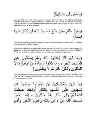 びべ∠ よや∠ カ ヴ͡ ヴ∠ シヱぴ
                                                              ヰ͡ ゲ∠ プ バ∠ ∠
(and st rive for t heir ruin) means t hose who prevent whoever maint ain t he Masj ids wit h Allah's
remembrance and who visit Allah's House t o perform Haj j and ` Umrah. Ibn Abi Hat im recorded
t hat Ibn ` Abbas said t hat t he Quraysh prevent ed t he Prophet from praying at t he Ka` bah in Al-
Masj id Al-Haram, so Allah revealed,



ゅ∠ Β͡ ゲミ∇グΑ ラ∠ ヮヤャや ギイ⇒∠ ョ ノレョ リｚ ョ ユヤ∇ニぺ ∇リョヱぴ
 ヰ プ ∠ ∠ ⊥ ぺ ͡ ｚ ∠ ͡ ジ∠ ∠ ∠ ｚ ヨ͡ ⊥ ∠ ∠ ∠ ∠
                                          びヮヨ∇シや
                                           ⊥⊥
(And who are more unj ust t han t hose who forbid t hat Allah's Name be ment ioned (i.e. prayers
and invocat ions) in Allah's Masj ids)''

Aft er Allah chast ised t he Jews and Christ ians, He also crit icized t he idolat ors who expelled t he
Messenger of Allah and his Companions from Makkah, prevent ing t hem from praying in Al-Masj id
Al-Haram, which t hey kept exclusively for t heir idols and polyt heism. Allah said,



リハ ラヱぁ ダΑ ∇ユワヱ ヮｚャや ユヰよあ バΑ Ιぺ ∇ユヰャ ゅ∠ ヱぴ
͡ ∠ ∠ ギ ⊥ ∠ ⊥ ∠ ⊥ ヤ ⊥ ⊥ ∠ グ ∠ ⊥ ｚ ∠ ⊥ ∠ ョ∠
Ιま ロぼべ∠ ャ∇ヱぺ ∇ラま ロ￢べ∠ ャ∇ヱぺ ∇やヲ⊥ ゅ∠ ゅ∠ ヱ ュや∠ エ∇ャや ギイ∇ジヨ∇ャや
ｚ ͡ ⊥ ⊥ Β͡ ∠ ͡ ⊥ ∠ Β͡ ∠ ル ミ ョ∠ ͡ ゲ∠ ͡ ͡ ∠
               び ∠ ヲ⊥ ∠∇バ∠ Ι ∇ユワゲん∇ミぺ リム⇒∠ヱ ラヲ⊥ わヨ∇ャや
                 ラ ヨヤ Α ∠ ⊥ ∠ ∠ ∠ ｚ ͡ ャ ∠ ∠ ボ ｚ ⊥
(And why should not Allah punish t hem while t hey hinder (men) from Al-Masj id Al-Haram, and
t hey are not it s guardians None can be it s guardians except Al-Mut t aqun (t he pious), but most
of t hem know not .) (8:34)



ぶや ギィゅ∠ ョ ∇やヱ⊥ ヨ∇バΑ ラ∠ リΒ͡ ゲ∇ゼヨ∇ヤャ ラゅ∠ ゅ∠ ぴ
      ∠ ͡ ジ∠ ゲ⊥ ∠ ぺ ∠ ミ͡ ⊥ ͡ ∠ ミ ョ
∇ろトらェ マゃ⇒∠∇ヱぺ ゲ∇ヘム∇ャゅ͡ ユ͡ ジヘル∠ ヴ∠ハ リΑ͡ ヰ⇒∠
   ∠ ͡ ∠ ∠ ͡ ャ ⊥ ͡ ⊥ よ ヰ͡ ⊥ ぺ ヤ∠ ∠ ギ͡ セ
ゲヨ∇バΑ ゅ∠ ルま - ラヱ⊥ ヤ⇒∠ ∇ユワ ケゅｚ ャや ヴ͡ ヱ ∇ユヰヤ⇒∠ ∇ハぺ
⊥ ⊥ ∠ ヨｚ ͡ ∠ ギ͡ カ ⊥ ͡ レ             プ∠ ⊥ ⊥ ヨ ∠
ュゅ∠ ぺヱ ゲカΙや ュ∇ヲΒ∇ャや∠ ヮヤャゅ͡ リョや∠ ∇リョ ヮヤャや ギイ⇒∠ ョ
∠ ホ∠∠ ͡ ͡ ｘ ͡ ∠ ヱ ͡ ｚ よ ∠ ∠ ￢ ∠ ͡ ｚ ∠ ͡ ジ∠
 