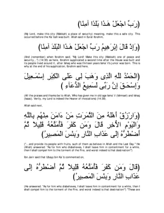 びゅ⇔ ョへ や⇔ ∠∠ や∠ ⇒∠ ∇モバ∇ィや ゆケぴ
                                                 レ͡ ギヤよ グ ワ ∠ あ ∠
(My Lord, make t his cit y (Makkah) a place of securit y) meaning, make t his a safe cit y. This
occurred before t he Ka` bah was built . Allah said in Surat Ibrahim,



            びゅ⇔ ョへ ギヤら∇ャや や∠ ⇒∠ ∇モバ∇ィや ゆケ ユΒ͡ ゲ∇よま メゅホ ∇クまヱぴ
              レ͡ ∠ ∠∠ グ ワ ∠ あ ∠ ⊥ ワ∠ ͡ ∠ ∠ ͡∠
(And (remember) when Ibrahim said, "My Lord! Make t his cit y (Makkah) one of peace and
securit y...'') (14:35) as here, Ibrahim supplicat ed a second t ime aft er t he House was built and
it s people lived around it , aft er Ishaq who was t hirt een years Isma` il's j unior was born. This is
why at t he end of his supplicat ion, Ibrahim said here,



モΒ͡ ⇒∠ ∇シま ゲらム∇ャや ヴ∠ハ ヴ͡ ょワヱ ン͡ ャや ヮヤャ ギ∇ヨエ∇ャやぴ
∠ バ ヨ ͡ ͡ ∠͡        ヤ∠ ャ ∠ ∠ ∠ グｚ ͡ ｚ ⊥ ∠
                 び ￢べ∠ ギャや ノΒ͡ ジャ ヴあ ケ ラま ペ⇒∠ ∇シまヱ
                   ͡ ハぁ ⊥ ヨ∠ ∠ よ∠ ｚ ͡ ∠ エ ͡∠
(All t he praises and t hanks be t o Allah, Who has given me in old age Isma` il (Ishmael) and Ishaq
(Isaac). Verily, my Lord is indeed t he Hearer of invocat ions) (14:39).

Allah said next ,



ヮヤャゅ͡ ユ⊥ ∇レョ リョや∠ ∇リョ れゲヨんャや リョ ヮヤ∇ワぺ ∇ベコ∇ケや∠ ぴ
͡ｚ よ ヰ ͡ ∠ ∠ ￢ ∠ ͡ ∠ ∠ｚ ∠ ͡ ⊥∠ ∠ ⊥ ヱ
ｚ を ΚΒ͡ホ ヮバあ ョほプ ゲヘミ リ∠ ヱ メゅ∠ ゲカΙや ュ∇ヲΒ∇ャや∠
ユ⊥ ⇔ ヤ∠ ⊥ ⊥ わ∠ ⊥∠ ∠ ∠ ∠ ョ∠ ∠ ホ ͡ ͡ ｘ ͡ ∠ ヱ
        びゲΒ͡ ヨ∇ャや ザ∇ゃよヱ ケゅｚ ャや ゆや∠ ハ ヴ∠ま ロゲト∇ッぺ
          ⊥ ダ∠ ∠ ͡ ∠ ͡ レ ͡ グ∠ ャ͡ ⊥ ぁ ∠ ∠
("...and provide it s people wit h fruit s, such of t hem as believe in Allah and t he Last Day.'' He
(Allah) answered: "As for him who disbelieves, I shall leave him in cont ent ment for a while,
t hen I shall compel him t o t he t orment of t he Fire, and worst indeed is t hat dest inat ion!'')

Ibn Jarir said t hat Ubayy bin Ka` b comment ed on,



ヴ∠ま ロゲト∇ッぺ ｚ を ΚΒ͡ホ ヮバあ ョほプ ゲヘミ リ∠ ヱ メゅ∠ ぴ
 ャ͡ ⊥ ぁ ∠ ∠ ユ⊥ ⇔ ヤ∠ ⊥ ⊥ わ∠ ⊥∠ ∠ ∠ ∠ ョ∠ ∠ ホ
                 びゲΒ͡ ヨ∇ャや ザ∇ゃよヱ ケゅｚ ャや ゆや∠ ハ
                  ⊥ ダ∠ ∠ ͡ ∠ ͡ レ ͡ グ∠
(He answered: "As for him who disbelieves, I shall leave him in cont ent ment for a while, t hen I
shall compel him t o t he t orment of t he Fire, and worst indeed is t hat dest inat ion!'') "These are
 