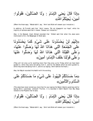 :やヲ⊥ヲ⊥ プ ∩∠ Βあゅｚ ャや ゅ∠ヱ : ュゅ∠ み∇ャや ヶ͡ バ∠ メゅ∠ や∠ ま»
   ャ ボ∠ リ ャ ツ ャ∠ ∠ ョ͡ レ Α ∠ ホ ク͡
                                 «ぶや ユム∇らイΑ ∩∠ Β͡ へ
                                   ⊥ ⊥⊥ ͡ ⊥ リ ョ
(When t he Imam says, ` Walad-dallin', say, ` Amin' and Allah will answer your invocat ion.)

In addit ion, At -Tirmidhi said t hat ` Amin' means, "Do not disappoint our hope'', while t he
maj orit y of scholars said t hat it means. "Answer our invocat ion.''

Also, in his Musnad, Imam Ahmad recorded t hat ` A'ishah said t hat when t he Jews were
ment ioned t o him, t he Messenger of Allah said,



ゅ∠ ヱ⊥ ジ∇エΑ ゅ∠ ミ ￢∇ヶセ ヴ∠ハ ゅ∠ ヱ⊥ ジ∇エΑ ∇リャ ユ⊥ ルま»
 ル ギ⊥ ∠ ヨ∠ ∃ ∠ ヤ∠ ル ギ⊥ ∠ ∠ ヰｚ ͡
∩ゅ∠ ∇レハ やヲぁッヱ ゅ∠ ∠ ぶや ゅ∠ や∠ ワ ヶ͡ ャや るバヨイ∇ャや ヴ∠ハ
   ヰ ∠ ヤ∠ ∠ ヰャ ⊥ ル ギ∠ わｚ ͡ ∠ ⊥ ⊥                   ヤ∠
ゅ∠ ∇レハ やヲぁッヱ ゅ∠ ャ ぶや ゅ∠ や∠ ワ ヶ͡ ャや るヤ∇らボ∇ャや ヴ∠∠ ∠
 ヰ ∠ ヤ∠ ∠ ヰ∠ ⊥ ル ギ∠ わｚ ͡ ∠ ͡                     ヤハ ヱ
                  «リΒ͡ へ :ュゅ∠ み∇ャや ブ∇ヤカ ゅ∠ ャ∇ヲホ ヴ∠∠ ∠
                   ∠ ョ ͡ ョ ͡ ∠ ∠ レ͡ ∠ ヤハ ヱ
(They will not envy us for anyt hing more t han t hey envy us for Friday which we have been
guided t o, while t hey were led ast ray from it , and for t he Qiblah which we were guided t o,
while t hey were led ast ray from it , and for our saying ` Amin' behind t he Imam.)

Also, Ibn Maj ah recorded t his Hadit h wit h t he wording,



ヴ∠ハ ∇ユム∇ゎギジェ ゅ∠ ￢∇ヶセ ヴ∠ハ キヲ⊥ Β∇ャや ユム∇ゎギジェ ゅ∠ »
 ヤ∠ ⊥ ∠ ∠ ∠ ョ ∃ ∠ ヤ∠ ⊥ ヰ∠ ⊥ ⊥ ∠ ∠ ∠ ョ
                            «リΒ͡ ∇ほわャや∠ ュゅ∠ジャや
                               ͡ ョ ｚ ヱ ͡ ヤｚ
(The Jews have never envied you more t han for your saying t he Salam (Islamic greet ing) and for
saying Amin.) rgiveness). veneooA ? Furt her, it is recorded in Sahih Muslim t hat Abu Musa
relat ed t o t he Prophet t hat he said,



:やヲ⊥ヲ⊥ プ ∩∠ Βあゅｚ ャや ゅ∠ヱ : ュゅ∠ み∇ャや ヶ͡ バ∠ メゅ∠ や∠ ま»
   ャ ボ∠ リ ャ ツ ャ∠ ∠ ョ͡ レ Α ∠ ホ ク͡
                                 «ぶや ユム∇らイΑ ∩∠ Β͡ へ
                                   ⊥ ⊥⊥ ͡ ⊥ リ ョ
(When t he Imam says, ` Walad-dallin', say, ` Amin' and Allah will answer your invocat ion.)
 