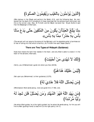 びりヲヤｚ ャや ラヲ⊥ Β͡ Αヱ ょ∇Βピ∇ャゅ͡ ラヲ⊥ ョ∇ぽΑ リΑ͡ ャやぴ
                ∠ ダ ∠ ヨ ボ⊥ ∠ ͡ ∠ よ ∠ レ͡ ⊥ ∠ グｚ
(Who believe in t he Ghayb and perform t he Salah) (2:3), and t he following Ayat . Ibn Jarir
st at ed t hat t he Ayah (2:2) includes all of t hese meanings t hat t he scholars have ment ioned, and
t his is t he correct view. Also, At -Tirmidhi and Ibn Maj ah narrat ed t hat ` At iyah As-Sa` di said
t hat t he Messenger of Allah said,



ゅ∠ゅ∠ ネギΑ ヴｚ ェ リΒ͡ ｚヨ∇ャや リョ ラヲ⊥ Α ∇ラぺギ∇らバ∇ャや ヒヤ∇らΑ ゅ∠»
 ャ ョ ∠ ∠ ∠ わ∠ ∠ ボわ⊥ ∠ ͡ ∠ ム∠ ∠⊥ ∠ ⊥ ⊥ ∠ ャ
                      «サ∇ほよ ヮよ ゅｚ ョ や⇔ グェ ヮよ サ∇ほよ
                           ∠ ͡ ͡ ヨ͡ ケ∠ ∠ ͡ ͡ ∠ ∠
(The servant will not acquire t he st at us of t he Mut t aqin unt il he abandons what is harmless out
of fear of falling int o t hat which is harmful.) At -Tirmidhi t hen said "Hasan Gharib.''

                  There are Two Types of Hidayah (Guidance)
Huda here means t he fait h t hat resides in t he heart , and only Allah is able t o creat e it in t he
heart of t he servant s. Allah said,



                                               びろ∇らら∇ェぺ ∇リョ ン͡ ∇ヰゎ Ι マルまぴ
                                                ∠ ∠ ∠ ∠ ギ ∠ ∠ ∠ ｚ͡
(Verily, you (O Muhammad ) guide not whom you like) (28:56),



                                                             び∇ユワや∠ ワ マ∇Βヤハ ザ∇Βャぴ
                                                                ⊥ ギ⊥ ∠ ∠ ∠ ∠ ｚ
(Not upon you (Muhammad ) is t heir guidance) (2:272),



                                        びヮャ ヵキゅ∠ Κプ ヮヤャや モヤ∇ツΑ リ∠ ぴ
                                         ⊥∠ ∠ ͡ ワ ∠ ∠ ⊥ｚ ͡ ͡ ⊥ ョ
(Whomsoever Allah sends ast ray, none can guide him) (7:186), and,



ヮャ ギイゎ リ∠プ ∇モヤ∇ツΑ リ∠ ヱ ギわ∇ヰヨ∇ャや ヲヰプ ヮｚャや ギ∇ヰΑ リ∠ ぴ
⊥ ∠ ∠ ͡ ∠ ヤ ∠ ͡ ⊥ ョ∠ ͡ ∠ ⊥ ∠ ⊥ ∠ ⊥ ヤ ͡ ∠ ョ
                                    びや⇔ セ∇ゲョ ゅ６ ャヱ
                                      ギ͡ ぁ Β͡∠
(He whom Allah guides, he is t he right ly guided; but he whom He sends ast ray, for him you will
find no Wali (guiding friend) t o lead him (t o t he right pat h)) (18:17).
 