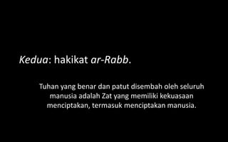 Kedua: hakikat ar-Rabb.

    Tuhan yang benar dan patut disembah oleh seluruh
       manusia adalah Zat yang memiliki kekuasaan
      menciptakan, termasuk menciptakan manusia.
 