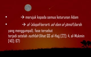 •             merujuk kepada semua keturunan Adam
•               al-„alaqah berarti ad-dam al-jâmid (darah
    yang menggumpal), fase tersebut
    terjadi setelah nuthfah (lihat QS al-Hajj [22]: 4, al-Mukmin
    [40]: 67)
 