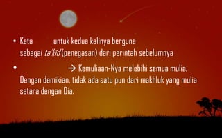 • Kata        untuk kedua kalinya berguna
  sebagai ta‟kîd (penegasan) dari perintah sebelumnya
•                   Kemuliaan-Nya melebihi semua mulia.
    Dengan demikian, tidak ada satu pun dari makhluk yang mulia
    setara dengan Dia.
 