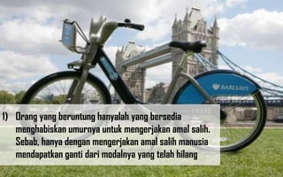 1) Orang yang beruntung hanyalah yang bersedia
   menghabiskan umurnya untuk mengerjakan amal salih.
   Sebab, hanya dengan mengerjakan amal salih manusia
   mendapatkan ganti dari modalnya yang telah hilang
 