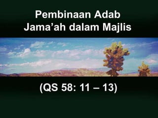 Pembinaan Adab
Jama’ah dalam Majlis
(QS 58: 11 – 13)
 