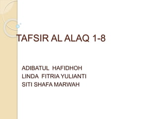 TAFSIR AL ALAQ 1-8
ADIBATUL HAFIDHOH
LINDA FITRIA YULIANTI
SITI SHAFA MARWAH
 