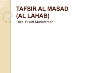 TAFSIR AL MASAD
(AL LAHAB)
Rizal Fuadi Muhammad
 