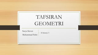 TAFSIRAN
GEOMETRI
Surya Steven
Muhammad Fahri
X Science 3
 