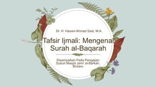 Tafsir Ijmali: Mengenal
Surah al-Baqarah
Dr. H. Hasani Ahmad Said, M.A.
Disampaikan Pada Pengajian
Subuh Masjid Jami’ al-Barkah,
Bintaro
 