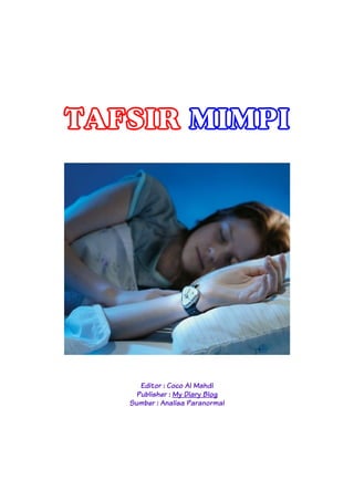TAFSIR MIMPI
Editor : Coco Al Mahdi
Publisher : My Diary Blog
Sumber : Analisa Paranormal
 