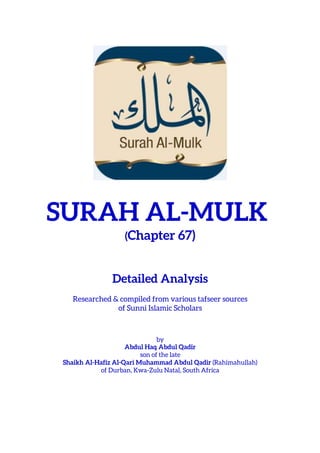 SURAH AL-MULK
(Chapter 67)
Detailed Analysis
Researched & compiled from various tafseer sources
of Sunni Islamic Scholars
by
Abdul Haq Abdul Qadir
son of the late
Shaikh Al-Hafiz Al-Qari Muhammad Abdul Qadir (Rahimahullah)
of Durban, Kwa-Zulu Natal, South Africa
 