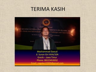 TERIMA KASIH




      Mochammad Dawud
     Jl. Sunan Giri XIIIA/10A
       Gresik – Jawa Timur
      Phone: 08123453032
Email: nagakecil2000@gmail.com
 