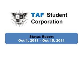 Status Report Oct 1, 2011 – Oct 15, 2011 TAF  Student  Corporation 