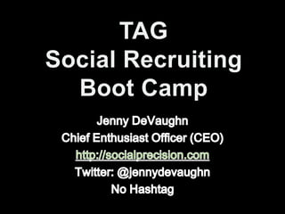 TAGSocial RecruitingBoot Camp Jenny DeVaughn Chief Enthusiast Officer (CEO) http://socialprecision.com Twitter: @jennydevaughn  No Hashtag 