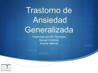 Trastorno de
Ansiedad
Generalizada
Presentado por MC Psicología
Manuel Contreras
Ximena Valencia
 