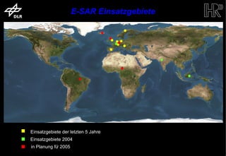 E-SAR Einsatzgebiete




                          Einsatzgebiete der letzten 5 Jahre
                          Einsatzgebiete 2004
                           in Planung fü 2005
                                        r
trum für Luft- und Raumfahrt e.V.                              Folie 9   Institut für Hochfrequenztechnik und Rada
 