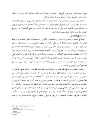 3
‫ﻣﻨﺒﻊ‬1
‫ﺳﺮﻋﻨﻮان‬ ،‫ﻃﺮح‬ ،‫ﻣﻮﺿﻮﻋﯽ‬ ‫ﻫﺎي‬‫رده‬ ‫ﻫﺎي‬‫و‬ ‫ﺑﻨﺪي‬‫ﻧﺸﺎﻧ‬ ‫ﺟﺪول‬‫ﺳﻪ‬ ‫ﻣﺆﻟﻒ‬ ‫ﻪ‬‫ﮐﺎﺗﺮ‬ ‫رﻗﻤﯽ‬-‫ﺳﻦ‬‫ﺑﺮن‬‫ﻣﻨﻈﻮر‬ ‫ﺑﻪ‬
‫ﺷﻤﺎره‬‫رده‬ ‫ﺷﻤﺎره‬ ‫ﺗﺨﺼﯿﺺ‬ ‫و‬ ‫ﺳﺎزي‬‫ﻣﯽ‬ ‫اﺳﺘﻔﺎده‬ ‫اﺛﺮ‬ ‫ﻫﺮ‬ ‫ﺑﻪ‬ ‫ﺑﻨﺪي‬‫ﮐﻨﻨﺪ‬.
‫ﻣﺮاﺣﻞ‬‫ﻓﻬﺮﺳﺖ‬‫ﻧﻮﯾﺴ‬‫رده‬ ‫و‬ ‫ﯽ‬‫ﮐﺘﺎﺑﺨﺎﻧﻪ‬ ‫ﻣﻮاد‬ ‫ﺑﻨﺪي‬‫ﻣﺘﺨﺼﺼﺎن‬ ‫ﺗﻮﺳﻂ‬ ‫اي‬‫ﻓﻬﺮﺳﺖ‬‫ﻧﻮﯾﺴ‬‫رده‬ ‫و‬ ‫ﯽ‬‫و‬ ‫ﮐﺘﺎﺑﺪاران‬ ،‫ﺑﻨﺪي‬
‫ﻧﻤﺎﯾﻪ‬‫ﻣﯽ‬ ‫اﻧﺠﺎم‬ ‫ﺳﺎزان‬‫ﺷﻮد‬.‫رده‬ ‫ﻧﻈﺎم‬ ‫اﯾﻦ‬ ‫اﺻﻠﯽ‬ ‫ﮐﺎرﺑﺮد‬‫در‬ ،‫ﺑﻨﺪي‬‫ﺳﺎ‬‫زﻣﺎن‬‫دﻫﯽ‬‫ﮐﺘﺎﺑﺨﺎﻧﻪ‬ ‫ﻣﻮاد‬‫ﭼﺎﭘﯽ‬ ‫از‬ ‫اﻋﻢ‬ ‫اي‬‫ﻏﯿﺮﭼﺎﭘﯽ‬ ‫و‬
‫رﺳﺎﻧﻪ‬ ‫و‬‫اﻃﻼﻋﺎت‬ ‫ﺳﻨﺘﯽ‬ ‫ﻫﺎي‬‫اﺳﺖ؛‬‫در‬ ‫وﻟﯽ‬‫دﻫﻪ‬‫اﺧﯿﺮ‬‫ﻣﻨﻈﻮر‬ ‫ﺑﻪ‬‫ﺳﺎزﻣﺎن‬‫دﻫﯽ‬‫ﺳﺎﯾﺮ‬‫ﮐﺘﺎﺑﺨﺎﻧﻪ‬ ‫ﻣﻨﺎﺑﻊ‬‫اي‬‫ﺑﻪ‬‫ﻣﻨﺎﺑﻊ‬ ‫وﯾﮋه‬
‫اﯾﻨﺘﺮﻧﺘﯽ‬‫و‬ ‫اﺑﺪاع‬ ‫ﺳﺮي‬ ‫ﯾﮏ‬‫ﺗﻄﺒﯿﻖ‬‫ﺻﻮرت‬‫اﺳﺖ‬ ‫ﮔﺮﻓﺘﻪ‬.
2.‫رده‬‫ﺑﻨﺪي‬‫اﺟﺘﻤﺎﻋﯽ‬
‫اﺻﻄﻼح‬»‫رده‬‫ﺑﻨﺪي‬‫اﺟﺘﻤﺎﻋﯽ‬2
«‫ﻋﻨﻮان‬ ‫ﺑﻪ‬‫اﻧﮕﻠﯿﺴﯽ‬ ‫واژه‬ ‫ﺑﺮاﺑﺮﻧﻬﺎده‬»Folksonomy«‫اﺳﺖ‬ ‫ﺷﺪه‬ ‫اﻧﺘﺨﺎب‬.‫ﻟﺤﺎظ‬ ‫از‬
‫اﻧﮕﻠﯿﺴﯽ‬ ‫واژه‬ ،‫ﻟﻐﻮي‬»Folksonomy«‫واژه‬ ‫دو‬ ‫از‬»Folks«‫ﻣﻌﻨ‬ ‫ﺑﻪ‬‫ﺎ‬‫ي‬»‫اﺟﺘﻤﺎع‬/‫ﻣﺮدم‬«‫و‬»Taxonomy«‫ﻣﻌﻨ‬ ‫ﺑﻪ‬‫ﺎ‬‫ي‬
»‫رده‬‫ﺑﻨﺪي‬«‫اﺳﺖ‬ ‫ﺷﺪه‬ ‫ﻣﺸﺘﻖ‬.‫اﻧﮕﻠﯿﺴﯽ‬ ‫ﻣﺘﻮن‬ ‫از‬ ‫ﺑﺮﺧﯽ‬ ‫در‬‫ﻧﯿﺰ‬‫ﻋﺒﺎرت‬‫رده‬‫اﺟﺘﻤﺎﻋﯽ‬ ‫ﺑﻨﺪي‬»Social classification«‫ﺑﺮاي‬
‫رده‬ ‫ﻧﻈﺎم‬ ‫اﯾﻦ‬‫اﺳﺖ‬ ‫رﻓﺘﻪ‬ ‫ﮐﺎر‬ ‫ﺑﻪ‬ ‫ﺑﻨﺪي‬.‫ﻗﺎﺑﻞ‬‫ﯾﺎدآوري‬‫واژه‬ ‫ﮐﻪ‬ ‫اﺳﺖ‬»Folksonomy«‫ﻧﺨﺴﺘﯿﻦ‬‫وﻧﺪروال‬ ‫ﺗﻮﻣﺎس‬ ‫ﺗﻮﺳﻂ‬ ‫ﺑﺎر‬3
)2004(‫در‬‫ﻣﻘﺎﻟﻪ‬‫ﯾﺎدداﺷﺖ‬ ‫و‬ ‫ﻫﺎ‬‫در‬ ‫ﮔﻮﻧﺎﮔﻮن‬ ‫ﻫﺎي‬‫وب‬‫ﻧﻮﺷﺖ‬4
)‫وﺑﻼگ‬(‫ﺧﻮد‬‫ﺷﺪ‬ ‫ﮔﺮﻓﺘﻪ‬ ‫ﮐﺎر‬ ‫ﺑﻪ‬)‫اﻃﻼع‬ ‫ﮐﺴﺐ‬ ‫ﺑﺮاي‬
‫رده‬ ‫ﺗﺎرﯾﺨﭽﻪ‬ ‫ﻣﻮرد‬ ‫در‬ ‫ﺑﯿﺸﺘﺮ‬‫ﺑﻨﺪي‬‫اﺟﺘﻤﺎﻋﯽ‬)‫ﻓﺎﮐﺴﻮﻧﻮﻣ‬‫ﯽ‬(‫ﻣﻘﺎﻟﻪ‬ ‫ﺑﻪ‬ ‫ﺷﻮد‬ ‫ﻧﮕﺎه‬:‫وﯾﮑﯽ‬،‫ﭘﺪﯾﺎ‬2018‫ﺗﻮﻣﺎس‬ ‫وﺑﮕﺎه‬ ‫و‬
‫وﻧﺪروال‬.(‫ﮐﻪ‬ ‫اﺳﺖ‬ ‫ذﮐﺮ‬ ‫ﻗﺎﺑﻞ‬ ‫ﻫﻤﭽﻨﯿﻦ‬‫ﻧﻮﺷﺘﻪ‬ ‫از‬ ‫ﺑﺮﺧﯽ‬ ‫در‬‫از‬ ‫ﻫﺎ‬‫رده‬‫اﺟﺘﻤﺎﻋﯽ‬ ‫ﺑﻨﺪي‬‫ﻧﻤﺎﯾﻪ‬ ‫ﻧﻮﻋﯽ‬ ‫ﻋﻨﻮان‬ ‫ﺑﻪ‬‫ﺳﺎزي‬
‫اﺟﺘﻤﺎﻋﯽ‬5
‫وﺑﯽ‬ ‫ﻣﻨﺎﺑﻊ‬ ‫ﺑﺮاي‬‫اﺳﺖ‬ ‫ﺷﺪه‬ ‫ﯾﺎد‬.
‫رده‬‫ﺑﻨﺪي‬‫اﺟﺘﻤﺎﻋﯽ‬،،‫واﻗﻊ‬ ‫در‬‫ﻧﻈﺎم‬‫ﻧﻮﯾﻨ‬‫ﺑﺮاي‬ ‫ﯽ‬‫ﺳﺎزﻣﺎن‬‫دﻫﯽ‬‫ﻃﺒﻘﻪ‬ ،‫اﻃﻼﻋﺎت‬‫در‬ ‫اﻃﻼﻋﺎﺗﯽ‬ ‫ﻣﻨﺎﺑﻊ‬ ‫ﺑﺎزﯾﺎﺑﯽ‬ ‫و‬ ‫ﺑﻨﺪي‬
‫اﺳﺖ‬ ‫وب‬ ‫ﻣﺤﯿﻂ‬‫رده‬ ‫ﻧﻮﻋﯽ‬ ‫ﺑﻪ‬ ‫و‬‫ﻣﯽ‬ ‫اﻃﻼق‬ ‫ﺑﻨﺪي‬‫ﻣﯽ‬ ‫اﻧﺠﺎم‬ ‫ﮐﺎرﺑﺮان‬ ‫ﻋﺎﻣﻪ‬ ‫ﺗﻮﺳﻂ‬ ‫ﮐﻪ‬ ‫ﺷﻮد‬‫ﻋﻠﻤﯽ‬ ‫ﻗﻮاﻧﯿﻦ‬ ‫ﺗﺎﺑﻊ‬ ‫و‬ ‫ﺷﻮد‬
‫ﻧﯿﺴﺖ‬ ‫ﺧﺎﺻﯽ‬‫؛‬‫دار‬ ‫را‬ ‫ﺧﻮد‬ ‫ﺧﺎص‬ ‫ﻓﻠﺴﻔﯽ‬ ‫ﻣﺒﻨﺎي‬ ‫اﻣﺎ‬‫د‬)‫ﮐﺮاﺳﺖ‬6
،2006.(‫ﻣﻘﺎﺑﻞ‬ ‫ﻧﻘﻄﻪ‬ ‫در‬‫رده‬‫ﺑﻨﺪي‬‫اﺟﺘﻤﺎﻋﯽ‬
)‫ﻓﺎﮐﺴﻮﻧﻮﻣﯽ‬(‫رده‬ ‫ﯾﺎ‬ ‫ﺗﺎﮐﺴﻮﻧﻮﻣﯽ‬ ،‫ﺑﻨﺪي‬‫ﺣﺮﻓﻪ‬‫دارد‬ ‫ﻗﺮار‬ ‫داﻧﺶ‬ ‫ﺗﺨﺼﺼﯽ‬ ‫و‬ ‫اي‬.‫در‬ ‫ﺗﺎﮐﺴﻮﻧﻮﻣﯽ‬ ‫ﻋﻤﺪه‬ ‫ﮐﺎرﺑﺮدﻫﺎي‬
‫ﻃﺒﻘﻪ‬‫و‬ ‫ﺑﻨﺪي‬‫ﺳﺎزﻣﺎن‬‫دﻫﯽ‬‫ﺳﺎل‬ ‫در‬ ‫و‬ ‫اﺳﺖ‬ ‫ﭼﺎﭘﯽ‬ ‫اﺳﻨﺎد‬ ‫و‬ ‫اﻃﻼﻋﺎت‬‫ﻫﺎي‬‫ﮐﻮﺷﺶ‬ ‫اﺧﯿﺮ‬‫ﻫﺎي‬‫زﯾﺎد‬‫ﺑﻪ‬ ‫ﺑﺮاي‬ ‫ي‬‫آن‬ ‫ﮐﺎرﮔﯿﺮي‬
‫ﺳﺎ‬ ‫ﺟﻬﺖ‬ ‫در‬‫ز‬‫ﻣﺎن‬‫دﻫﯽ‬‫ﻣﻨﺎﺑﻊ‬‫اﻃﻼﻋﺎﺗ‬‫ﯽ‬‫وﺑ‬‫ﯽ‬‫اﺳﺖ‬ ‫ﮔﺮﻓﺘﻪ‬ ‫ﺻﻮرت‬ ‫اﻟﮑﺘﺮوﻧﯿﮑﯽ‬ ‫ﻣﻨﺎﺑﻊ‬ ‫و‬.‫ﻧﯿﺎ‬ ‫ﺟﻮاﺑﮕﻮي‬ ‫ﺷﯿﻮه‬ ‫اﯾﻦ‬ ‫اﻣﺎ‬‫زﻫﺎي‬
‫ﻋﻤﻮﻣﯽ‬ ‫ﮐﺎرﺑﺮان‬ ‫اﻃﻼﻋﺎﺗﯽ‬،‫رﺷﺪ‬ ‫ﺑﺎ‬ ‫ﻫﻤﺎﻫﻨﮓ‬ ‫و‬‫ﺳﺮﯾﻊ‬‫ﻧﯿﺴﺖ‬ ‫وب‬ ‫در‬ ‫ﻣﺘﻨﻮع‬ ‫و‬ ‫ﮔﺴﺘﺮده‬ ‫اﻃﻼﻋﺎﺗﯽ‬ ‫ﻣﻨﺎﺑﻊ‬ ‫اﻧﺘﺸﺎر‬.‫ﻣﺸﮑﻼت‬
‫روش‬ ‫از‬ ‫اﺳﺘﻔﺎده‬‫رده‬ ‫ﻫﺎي‬‫ﺑﻨﺪي‬‫ﮐﺘﺎﺑﺨﺎﻧﻪ‬‫اي‬‫اﻃﻼﻋﺎت‬ ‫و‬ ‫ﻣﻨﺎﺑﻊ‬ ‫ﺳﺎﺧﺘﺎري‬ ‫و‬ ‫ﻣﻮﺿﻮﻋﯽ‬ ‫ﺗﻨﻮع‬ ‫ﻧﯿﺰ‬ ‫و‬‫ﻣﻨﺘﺸﺮ‬،‫وب‬ ‫در‬ ‫ﺷﺪه‬
1
. RDA: Resource Description and Access
2
. Folksonomy
3
. Thomas Vander Wal: www.vanderwal.net
4
. Weblog
5
. Social indexing
6
. Crossett
 