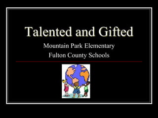 Talented and Gifted
   Mountain Park Elementary
    Fulton County Schools
 