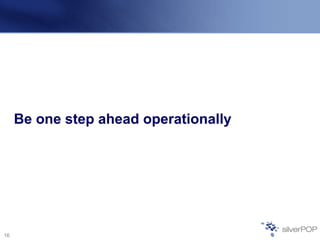 Be one step ahead operationally
16
 