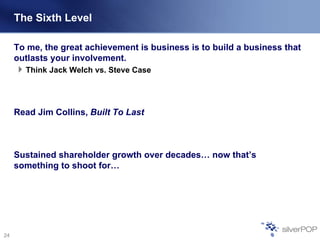 The Sixth Level
To me, the great achievement is business is to build a business that
outlasts your involvement.
Think Jack...