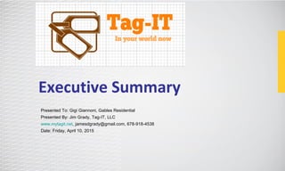 Executive Summary
Presented To: Gigi Giannoni, Gables Residential
Presented By: Jim Grady, Tag-IT, LLC
www.mytagit.net, jamesdgrady@gmail.com, 678-918-4538
Date: Friday, April 10, 2015
 