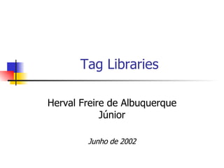 Tag Libraries Herval Freire de Albuquerque Júnior Junho de 2002 
