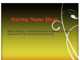 Start a naming contest and receive hundreds of catchyStart a naming contest and receive hundreds of catchy
name ideas from our naming community.name ideas from our naming community.
Startup Name Ideas
 