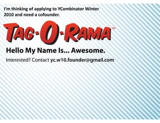 I’m thinking of applying to YCombinator Winter 
2010 and need a cofounder. 
 