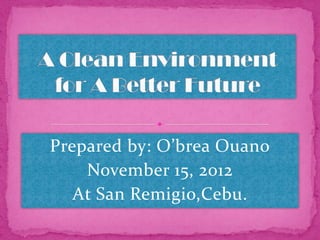 Prepared by: O’brea Ouano
    November 15, 2012
   At San Remigio,Cebu.
 