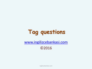 Tag questions
www.ingilizcebankasi.com
©2016
ingilizcebankasi.com
 