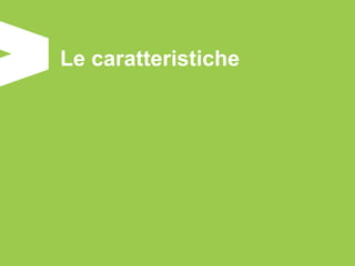 Le caratteristiche
 