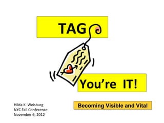 TAG


                        You’re IT!
Hilda K. Weisburg       Becoming Visible and Vital
NYC Fall Conference
November 6, 2012
 
