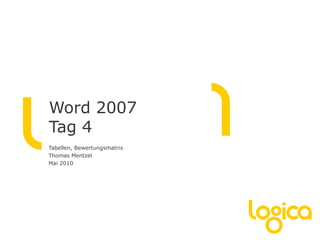 Word 2007
Tag 4
Tabellen, Bewertungsmatrix
Thomas Mentzel
Mai 2010
 