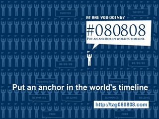 Put an anchor in the world's timeline http://tag080808.com 