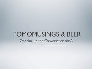 POMOMUSINGS & BEER
 Opening up the Conversation for All
 