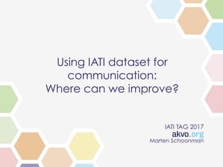 Using IATI dataset for
communication:
Where can we improve?
IATI TAG 2017
Marten Schoonman
 
