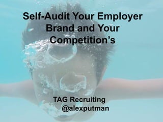Self-Audit Your Employer
Brand and Your
Competition’s
TAG Recruiting
@alexputman
 