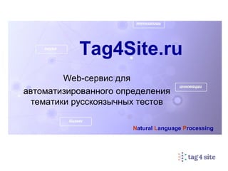 Tag4Site.ru 
Web-сервис для 
автоматизированного определения 
тематики русскоязычных тестов 
Natural Language Processing 
 