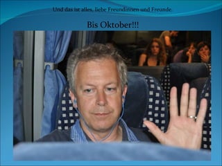 Und das ist alles, liebe Freundinnen und Freunde. Bis Oktober!!! 