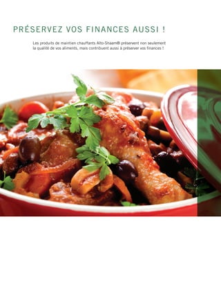 PRÉSERVEZ VOS FINANCES AUSSI !
Les produits de maintien chauffants Alto-Shaam® préservent non seulement
la qualité de vos aliments, mais contribuent aussi à préserver vos finances !
 
