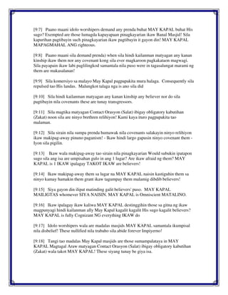 [9:7] Paano maani idolo worshipers demand any prenda buhat MAY KAPAL buhat His
sugo? Exempted are those lumagda kapayapaan pinagkayarian ikaw Banal Masjid! Sila
kapurihan pagtibayin such pinagkayarian ikaw pagtibayin it gayon din! MAY KAPAL
MAPAGMAHAL ANG righteous.
[9:8] Paano maani sila demand prenda) when sila hindi kailanman matyagan any kanan
kinship ikaw them nor any covenant kong sila ever magkaroon pagkakataon magwagi.
Sila payapain ikaw labi paglilingkod samantala nila puso were in tagasalungat marami ng
them are makasalanan!
[9:9] Sila komersiyo sa malayo May Kapal pagpapakita mura halaga. Consequently sila
repulsed tao His landas. Malungkot talaga nga is ano sila did
[9:10] Sila hindi kailanman matyagan any kanan kinship any believer nor do sila
pagtibayin nila covenants these are tunay transgressors.
[9:11] Sila magtika matyagan Contact Orasyon (Salat) ibigay obligatory kabutihan
(Zakat) noon sila are ninyo brethren relihiyon! Kami kaya ituro pagpapakita tao
malaman.
[9:12] Sila sirain nila sumpa prenda humawak nila covenants salakayin ninyo relihiyon
ikaw makipag-away pinuno paganism! - Ikaw hindi largo gapusin ninyo covenant them -
Iyon sila pigilin.
[9:13] Ikaw wala makipag-away tao sirain nila pinagkayarian Would subukin ipatapon
sugo sila ang isa are umpisahan gulo in ang 1 lugar? Are ikaw afraid ng them? MAY
KAPAL is 1 IKAW ipalagay TAKOT IKAW are believers!
[9:14] Ikaw makipag-away them sa lugar na MAY KAPAL naisin kastiguhin them sa
ninyo kamay hamakin them grant ikaw tagumpay them malamig dibdib believers!
[9:15] Siya gayon din ilipat matinding galit believers' puso. MAY KAPAL
MAILIGTAS whomever SIYA NAISIN. MAY KAPAL is Omniscient MATALINO.
[9:16] Ikaw ipalagay ikaw kaliwa MAY KAPAL destinggihin those sa gitna ng ikaw
magpunyagi hindi kailanman ally May Kapal kagalit kagalit His sugo kagalit believers?
MAY KAPAL is fully Cognizant NG everything IKAW do
[9:17] Idolo worshipers wala are madalas masjids MAY KAPAL samantala ikumpisal
nila disbelief! These nullified nila trabaho sila abide forever Impiyerno!
[9:18] Tangi tao madalas May Kapal masjids are those sumampalataya in MAY
KAPAL Magtagal Araw matyagan Contact Orasyon (Salat) ibigay obligatory kabutihan
(Zakat) wala takot MAY KAPAL! These siyang tunay be giya isa.
 