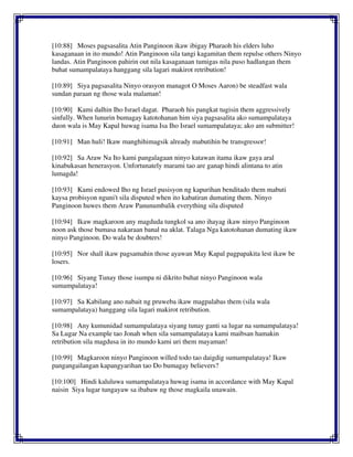 [10:88] Moses pagsasalita Atin Panginoon ikaw ibigay Pharaoh his elders luho
kasaganaan in ito mundo! Atin Panginoon sila tangi kagamitan them repulse others Ninyo
landas. Atin Panginoon pahirin out nila kasaganaan tumigas nila puso hadlangan them
buhat sumampalataya hanggang sila lagari makirot retribution!
[10:89] Siya pagsasalita Ninyo orasyon managot O Moses Aaron) be steadfast wala
sundan paraan ng those wala malaman!
[10:90] Kami dalhin Iho Israel dagat. Pharaoh his pangkat tugisin them aggressively
sinfully. When lunurin bumagay katotohanan him siya pagsasalita ako sumampalataya
duon wala is May Kapal huwag isama Isa Iho Israel sumampalataya; ako am submitter!
[10:91] Man huli! Ikaw manghihimagsik already mabutihin be transgressor!
[10:92] Sa Araw Na Ito kami pangalagaan ninyo katawan itama ikaw gaya aral
kinabukasan henerasyon. Unfortunately marami tao are ganap hindi alintana to atin
lumagda!
[10:93] Kami endowed Iho ng Israel pusisyon ng kapurihan benditado them mabuti
kaysa probisyon nguni't sila disputed when ito kabatiran dumating them. Ninyo
Panginoon huwes them Araw Panunumbalik everything sila disputed
[10:94] Ikaw magkaroon any magduda tungkol sa ano ihayag ikaw ninyo Panginoon
noon ask those bumasa nakaraan banal na aklat. Talaga Nga katotohanan dumating ikaw
ninyo Panginoon. Do wala be doubters!
[10:95] Nor shall ikaw pagsamahin those ayawan May Kapal pagpapakita lest ikaw be
losers.
[10:96] Siyang Tunay those isumpa ni dikrito buhat ninyo Panginoon wala
sumampalataya!
[10:97] Sa Kabilang ano nabait ng pruweba ikaw magpalabas them (sila wala
sumampalataya) hanggang sila lagari makirot retribution.
[10:98] Any kumunidad sumampalataya siyang tunay ganti sa lugar na sumampalataya!
Sa Lugar Na example tao Jonah when sila sumampalataya kami maibsan hamakin
retribution sila magdusa in ito mundo kami uri them mayaman!
[10:99] Magkaroon ninyo Panginoon willed todo tao daigdig sumampalataya! Ikaw
pangangailangan kapangyarihan tao Do bumagay believers?
[10:100] Hindi kaluluwa sumampalataya huwag isama in accordance with May Kapal
naisin Siya lugar tungayaw sa ibabaw ng those magkaila unawain.
 