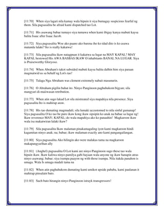 [11:70] When siya lagari nila kamay wala hipuin it siya bumagay suspicious fearful ng
them. Sila pagsasalita be afraid kami dispatched tao Lot.
[11:71] His asawang babae tumayo siya tumawa when kami ibigay kanya mabuti kaysa
balita Isaac after Isaac Jacob.
[11:72] Siya pagsasalita Woe ako paano ako barena iho ko idad dito is ko asawa
matanda lalaki? Ito is really kakatwa!
[11:73] Sila pagsasalita ikaw natagpuan it kakatwa sa lugar na MAY KAPAL? MAY
KAPAL bestowed His AWA BASBAS IKAW O inhabitants BANAL NA LUGAR. Siya
is Praiseworthy Gloryoso.
[11:74] When Abraham's takot subsided mabuti kaysa balita dalhin him siya paraan
magmatwid us sa behalf ng Lot's tao!
[11:75] Talaga Nga Abraham was clement extremely nabait masunurin.
[11:76] O Abraham pigilin buhat ito. Ninyo Panginoon paghuhukom bigyan; sila
mangyari di-maiiwasan retribution.
[11:77] When atin sugo lakad Lot sila mistreated siya mapahiya nila presence. Siya
pagsasalita Ito is mahirap araw.
[11:78] His tao dumating magmadali; sila lumaki accustomed to nila sinful gumanap!
Siya pagsasalita O ko tao be puro ikaw kong ikaw sipsipin ko anak na babae sa lugar ng!
Ikaw reverence MAY; KAPAL; do wala mapahiya ako ko panauhin! Magkaroon ikaw
wala isa makatwiran lalaki ikaw?
[11:79] Sila pagsasalita Ikaw malaman pinakamagaling iyon kami magkaroon hindi
kagamitan ninyo anak; na; babae; ikaw malaman exactly ano kami pangangailangan.
[11:80] Siya pagsasalita Ako hilingin ako were malakas tama na magkaroon
makapangyarihan ally
[11:81] (Anghel) pagsasalita O Lot kami are ninyo Panginoon sugo these tao wala
hipuin ikaw. Ikaw kaliwa ninyo pamilya gabi hayaan wala anyone ng ikaw hanapin atras
ninyo asawang; babae; siya isumpa paayon ng with those isumpa. Nila itakda panahon is
umaga. Wala Is umaga madali tama na
[11:82] When atin paghuhukom dumating kami umikot upside pababa, kami paulanan it
mahirap pinsalain bato.
[11:83] Such bato hirangin ninyo Panginoon istrayk transgressors!
 