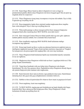 [11:110] Kami ibigay Moses banal na aklat it disputed at it were sa lugar na
predetermined palabra dikrito ninyo Panginoon sila huwes kaagad-agad! Sila are puno ng
magduda about ito suspicious!
[11:111] Ninyo Panginoon siyang tunay recompense everyone nila trabaho. Siya is fully
Cognizant ng everything sila do
[11:112] Kaya ipagpatuloy landas ikaw enjoined sundan magkasama those magtika
ikaw wala transgress! Siya is Seer ng everything ikaw do
[11:113] Wala maliit patungo sa those transgressed lest ikaw mangyari Impiyerno
natagpuan hindi allies tumulong ikaw MAY KAPAL noon dulo losers!
[11:114] Ikaw matyagan Contact Orasyon (Salat) pareho dulo ng araw gabi. righteous
trabaho pahirin masama trabaho. Ito is reminder those kunin heed
[11:115] Ikaw steadfastly magtiyaga MAY KAPAL hindi kailanman mabigo
recompense ang righteous.
[11:116] Kong tangi kaunti ng those sa gitna ng nakaraan henerasyon angkinin tama na
intelligence ipagbawal masama! Tangi a konti ng them meritoryo mag-ipon us! Tungkol
Sa transgressors sila preoccupied nila sangkap luho; sila were may kasalanan.
[11:117] Ninyo Panginoon hindi kailanman lipulin any kumunidad unjustly samantala
its tao are righteous.
[11:118] Magkaroon ninyo Panginoon willed todo tao been 1 pagtitipon believers)! Sila
palagi dispute (katotohanan).
[11:119] Tangi those benditado with awa buhat ninyo Panginoon wala dispute
katotohanan)! Ito why Siya gumawa them. Paghuhukom ninyo Panginoon already bigyan
ako punuin Impiyerno jinns makatao todo magkasama.
[11:120] Kami ikuwento ikaw tama na history sugo palakasin ninyo puso. Katotohanan
dumating ikaw dito gayon din gaya enlightenments reminders believers.
[11:121] Sabihin to those di-paniwalaan Do whatever ikaw maani at paganyan do kami!
[11:122] Noon maghintay; kami man maghintay.
[11:123] To MAY KAPAL maging pag-aari kinabukasan ng langit daigdig todo bagay
kontrolin Him! Ikaw adorasyon Him konpiyansa Him. Ninyo Panginoon is hindi
kailanman di-handa ng anything ikaw do
.
 